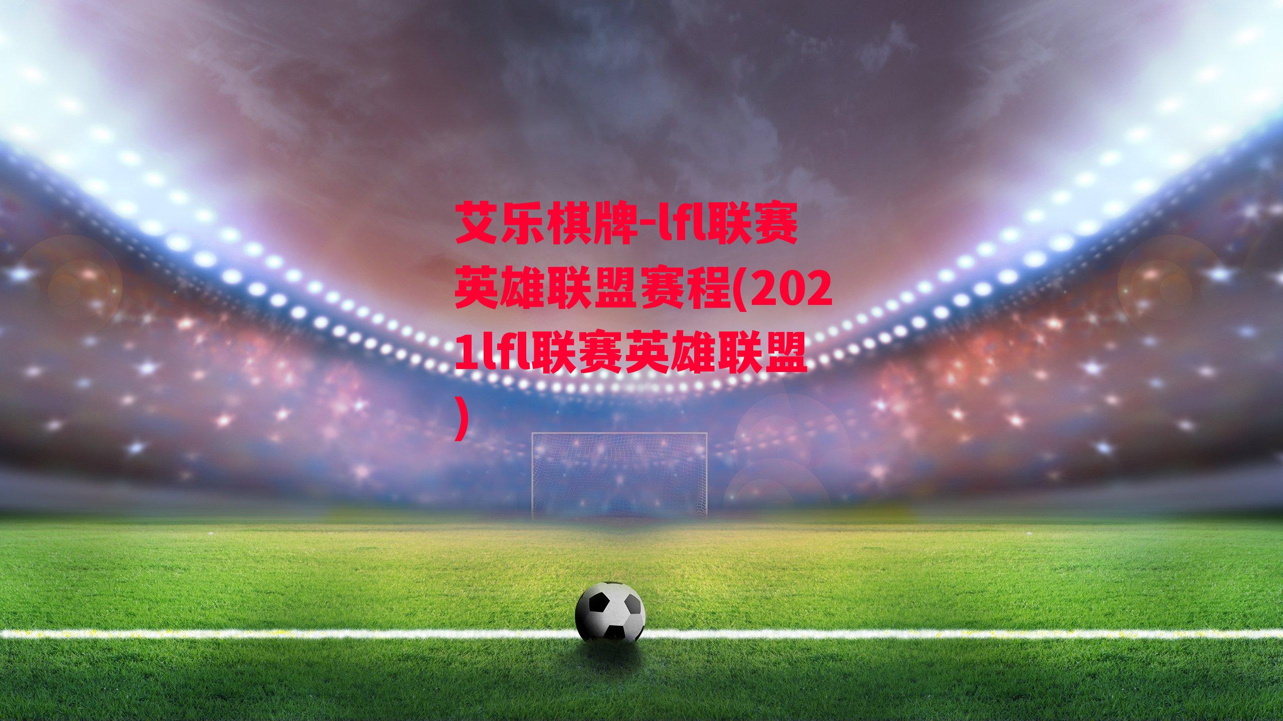 艾乐棋牌-lfl联赛英雄联盟赛程(2021lfl联赛英雄联盟)